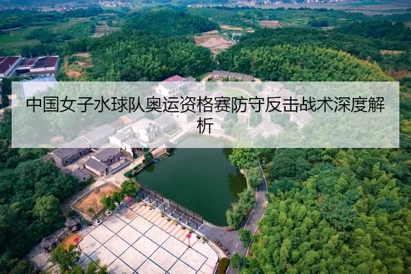 中国女子水球队奥运资格赛防守反击战术深度解析
