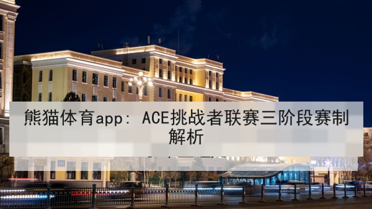 熊猫体育app: ACE挑战者联赛三阶段赛制解析