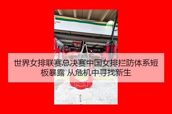 世界女排联赛总决赛中国女排拦防体系短板暴露 从危机中寻找新生